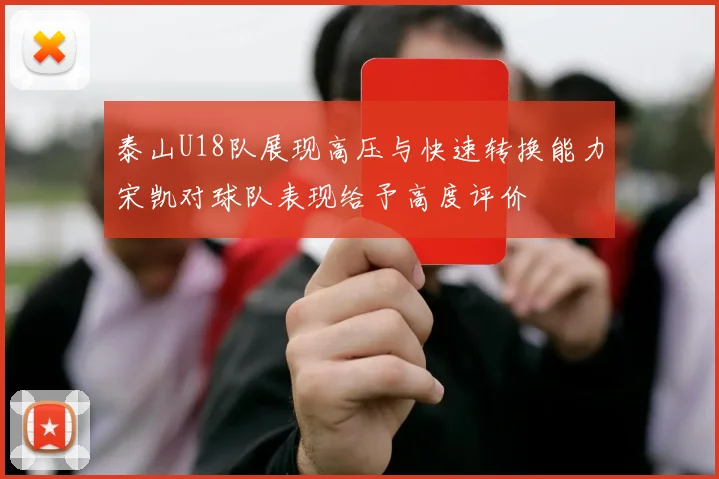 泰山U18队展现高压与快速转换能力宋凯对球队表现给予高度评价