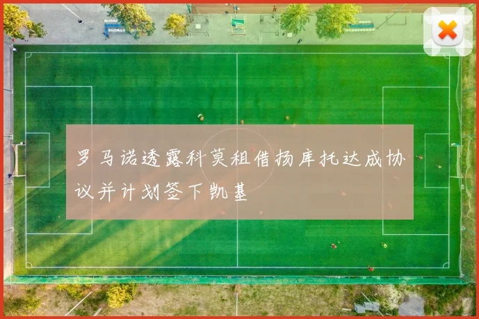 罗马诺透露科莫租借扬库托达成协议并计划签下凯基