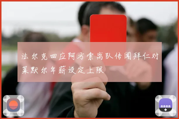 法尔克回应阿方索离队传闻拜仁对莱默尔年薪设定上限