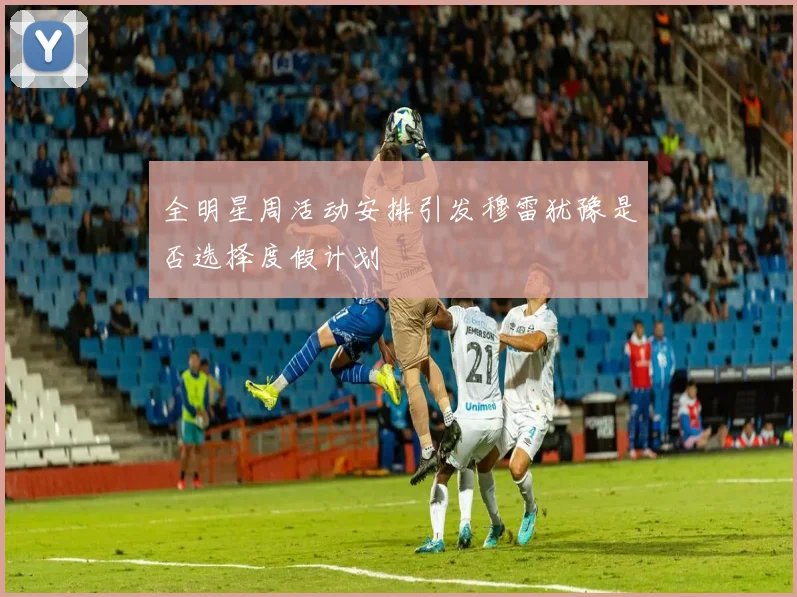 全明星周活动安排引发穆雷犹豫是否选择度假计划